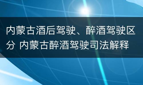 内蒙古酒后驾驶、醉酒驾驶区分 内蒙古醉酒驾驶司法解释