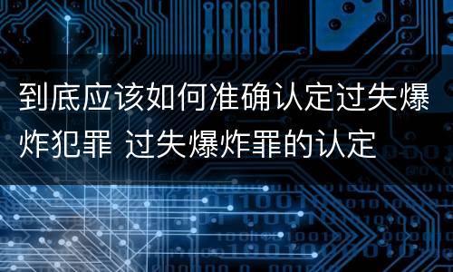 到底应该如何准确认定过失爆炸犯罪 过失爆炸罪的认定