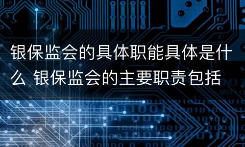 银保监会的具体职能具体是什么 银保监会的主要职责包括