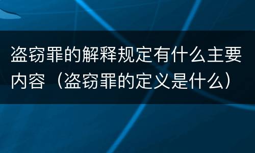 盗窃罪的解释规定有什么主要内容（盗窃罪的定义是什么）