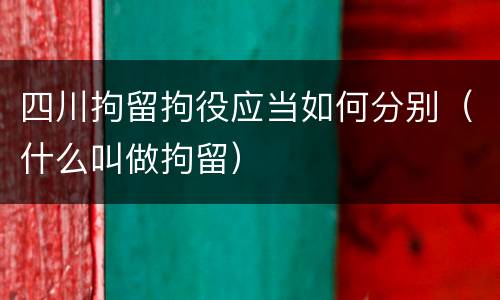 四川拘留拘役应当如何分别（什么叫做拘留）