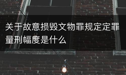 关于故意损毁文物罪规定定罪量刑幅度是什么
