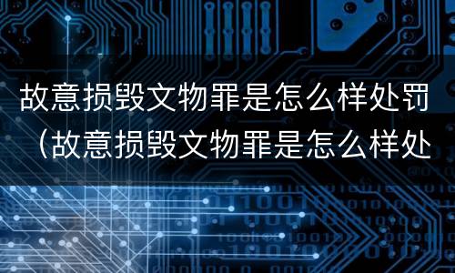故意损毁文物罪是怎么样处罚（故意损毁文物罪是怎么样处罚的）