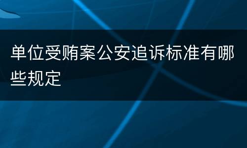 单位受贿案公安追诉标准有哪些规定