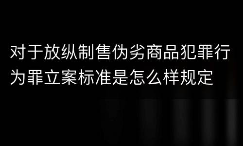 对于放纵制售伪劣商品犯罪行为罪立案标准是怎么样规定