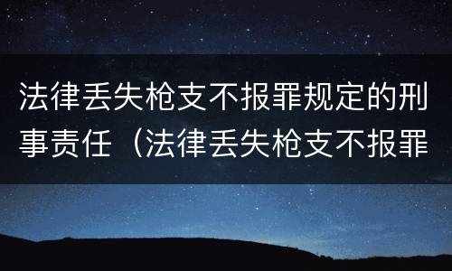 法律丢失枪支不报罪规定的刑事责任（法律丢失枪支不报罪规定的刑事责任是）