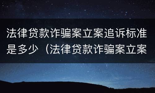 法律贷款诈骗案立案追诉标准是多少（法律贷款诈骗案立案追诉标准是多少钱）