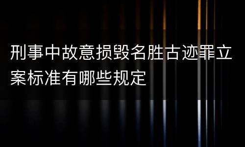 刑事中故意损毁名胜古迹罪立案标准有哪些规定