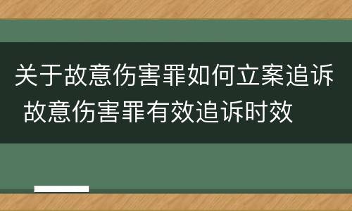 关于故意伤害罪如何立案追诉 故意伤害罪有效追诉时效