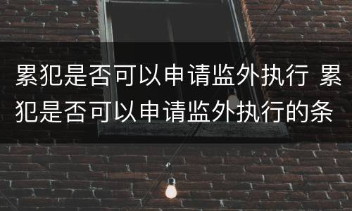 累犯是否可以申请监外执行 累犯是否可以申请监外执行的条件
