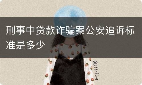 刑事中贷款诈骗案公安追诉标准是多少