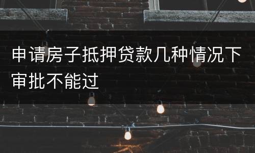 申请房子抵押贷款几种情况下审批不能过