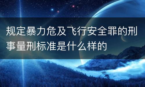 规定暴力危及飞行安全罪的刑事量刑标准是什么样的
