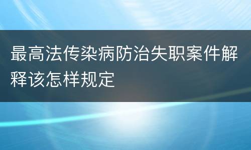 最高法传染病防治失职案件解释该怎样规定