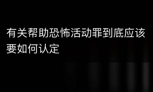 有关帮助恐怖活动罪到底应该要如何认定