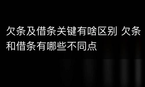 欠条及借条关键有啥区别 欠条和借条有哪些不同点