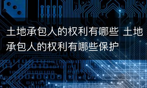 土地承包人的权利有哪些 土地承包人的权利有哪些保护