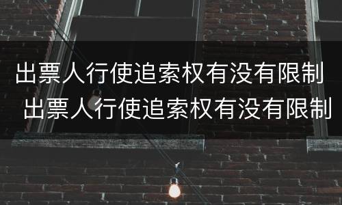 出票人行使追索权有没有限制 出票人行使追索权有没有限制条款