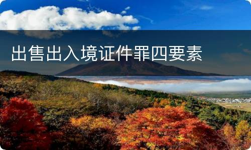 出售出入境证件罪四要素