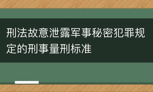 刑法故意泄露军事秘密犯罪规定的刑事量刑标准