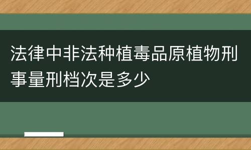 法律中非法种植毒品原植物刑事量刑档次是多少