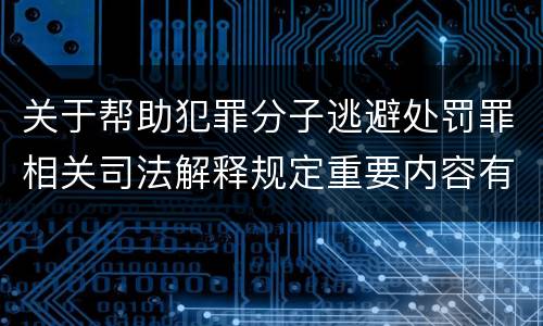 关于帮助犯罪分子逃避处罚罪相关司法解释规定重要内容有哪些
