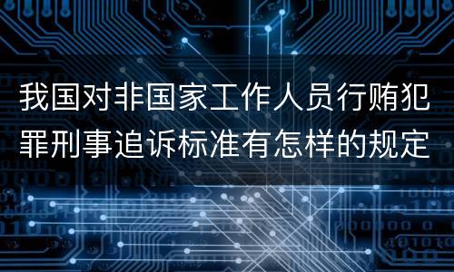 我国对非国家工作人员行贿犯罪刑事追诉标准有怎样的规定
