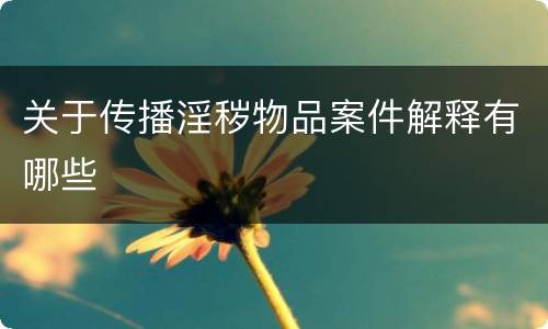 关于传播淫秽物品案件解释有哪些