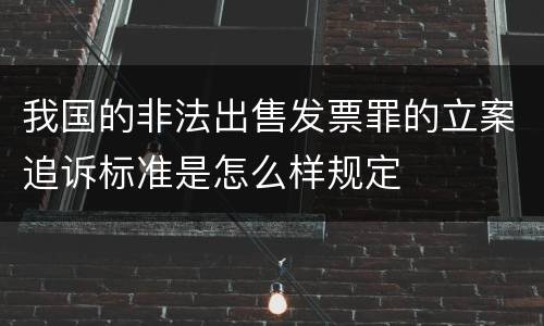 我国的非法出售发票罪的立案追诉标准是怎么样规定