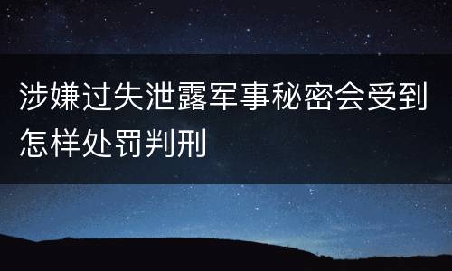 涉嫌过失泄露军事秘密会受到怎样处罚判刑