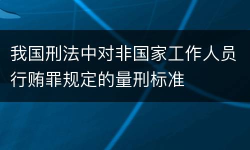 我国刑法中对非国家工作人员行贿罪规定的量刑标准