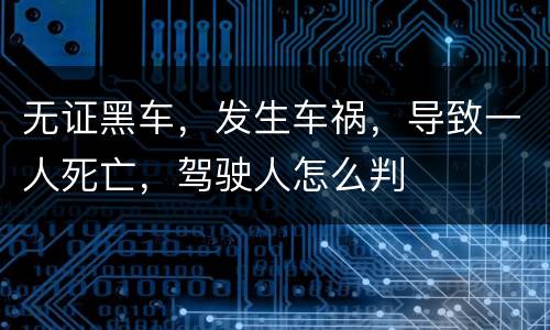 无证黑车，发生车祸，导致一人死亡，驾驶人怎么判