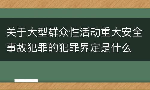 关于大型群众性活动重大安全事故犯罪的犯罪界定是什么