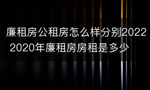 廉租房公租房怎么样分别2022 2020年廉租房房租是多少