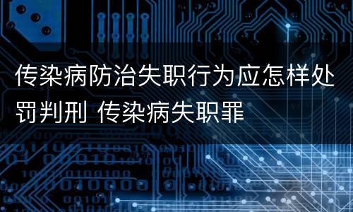 传染病防治失职行为应怎样处罚判刑 传染病失职罪