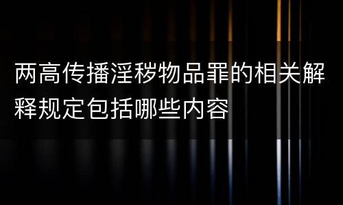 两高传播淫秽物品罪的相关解释规定包括哪些内容
