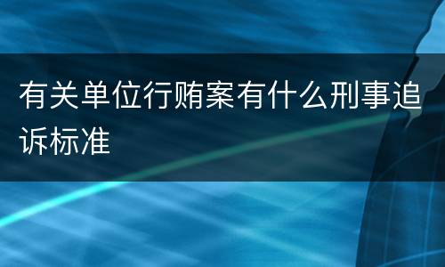 有关单位行贿案有什么刑事追诉标准