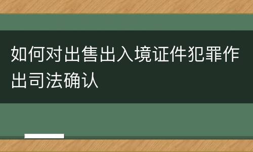 如何对出售出入境证件犯罪作出司法确认