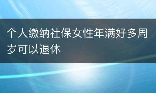 个人缴纳社保女性年满好多周岁可以退休