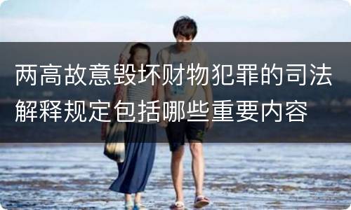 两高故意毁坏财物犯罪的司法解释规定包括哪些重要内容