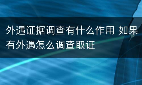 外遇证据调查有什么作用 如果有外遇怎么调查取证