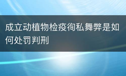 成立动植物检疫徇私舞弊是如何处罚判刑