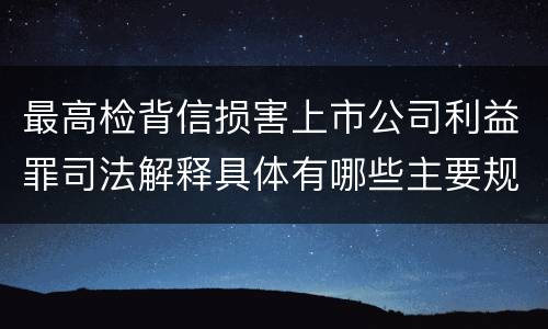 最高检背信损害上市公司利益罪司法解释具体有哪些主要规定