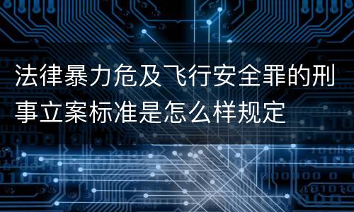 法律暴力危及飞行安全罪的刑事立案标准是怎么样规定