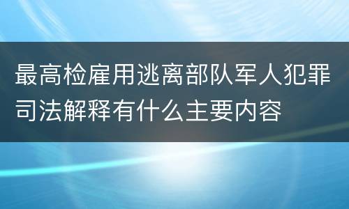 最高检雇用逃离部队军人犯罪司法解释有什么主要内容