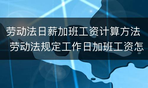 劳动法日薪加班工资计算方法 劳动法规定工作日加班工资怎么计算