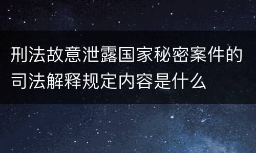 刑法故意泄露国家秘密案件的司法解释规定内容是什么