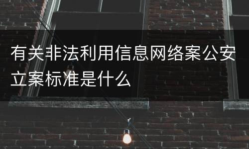 有关非法利用信息网络案公安立案标准是什么