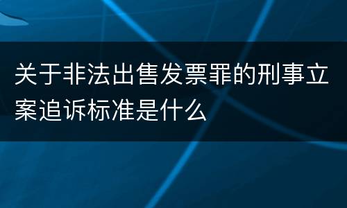 关于非法出售发票罪的刑事立案追诉标准是什么