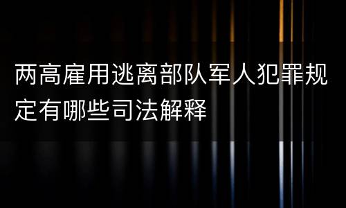两高雇用逃离部队军人犯罪规定有哪些司法解释